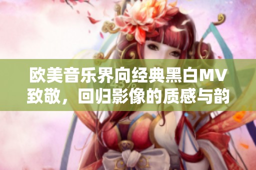 欧美音乐界向经典黑白MV致敬，回归影像的质感与韵味