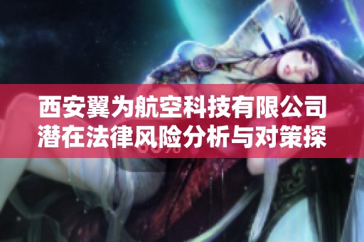 西安翼为航空科技有限公司潜在法律风险分析与对策探讨