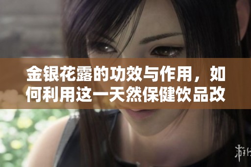 金银花露的功效与作用，如何利用这一天然保健饮品改善健康