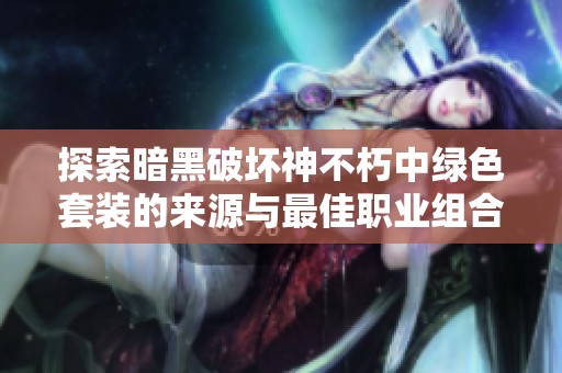 探索暗黑破坏神不朽中绿色套装的来源与最佳职业组合揭秘