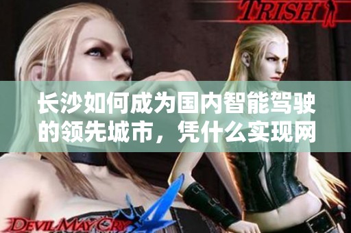 长沙如何成为国内智能驾驶的领先城市，凭什么实现网红之都？