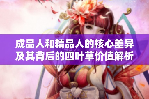 成品人和精品人的核心差异及其背后的四叶草价值解析
