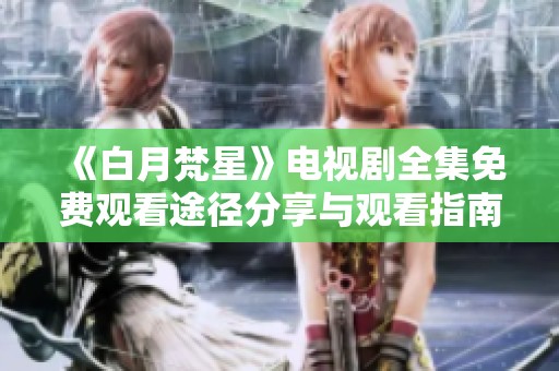 《白月梵星》电视剧全集免费观看途径分享与观看指南