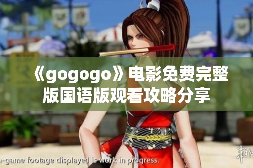 《gogogo》电影免费完整版国语版观看攻略分享