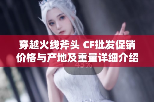 穿越火线斧头 CF批发促销价格与产地及重量详细介绍