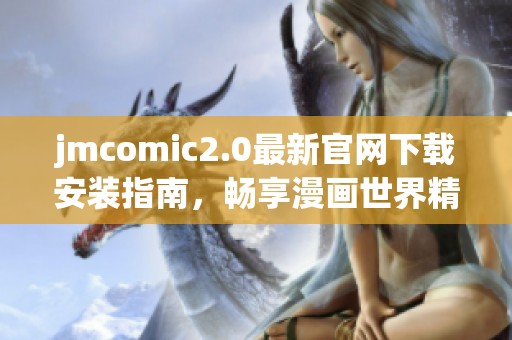 jmcomic2.0最新官网下载安装指南，畅享漫画世界精彩体验