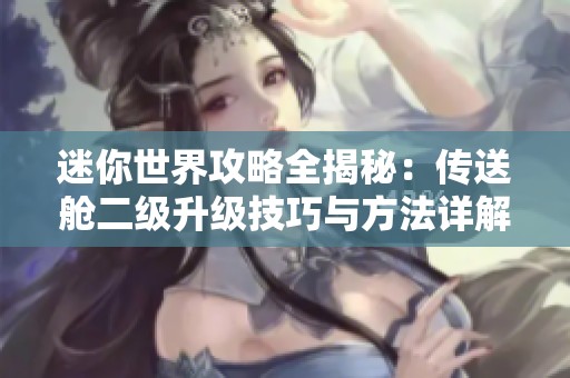 迷你世界攻略全揭秘：传送舱二级升级技巧与方法详解