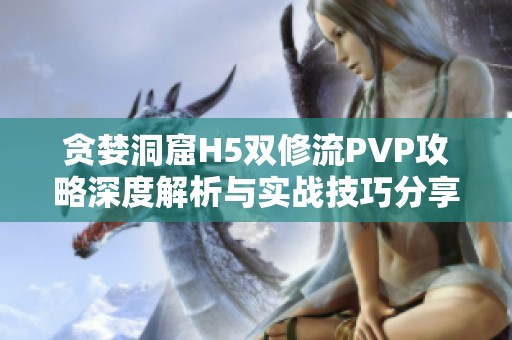 贪婪洞窟H5双修流PVP攻略深度解析与实战技巧分享