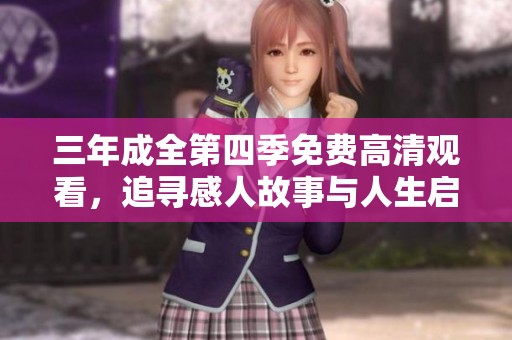 三年成全第四季免费高清观看，追寻感人故事与人生启示