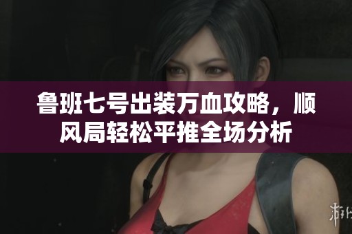 鲁班七号出装万血攻略，顺风局轻松平推全场分析