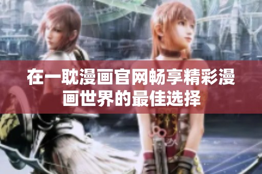 在一耽漫画官网畅享精彩漫画世界的最佳选择