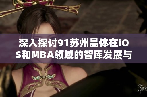深入探讨91苏州晶体在iOS和MBA领域的智库发展与创新