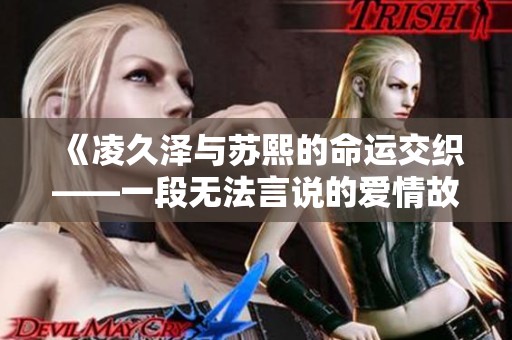 《凌久泽与苏熙的命运交织——一段无法言说的爱情故事》