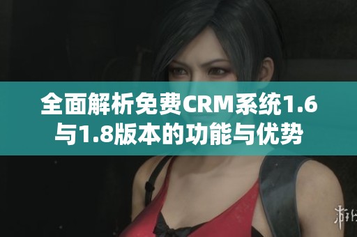 全面解析免费CRM系统1.6与1.8版本的功能与优势