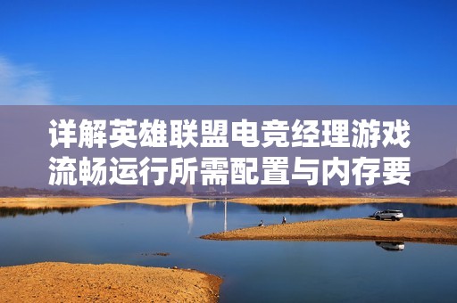 详解英雄联盟电竞经理游戏流畅运行所需配置与内存要求