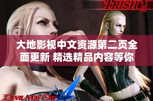 大地影视中文资源第二页全面更新 精选精品内容等你来探寻