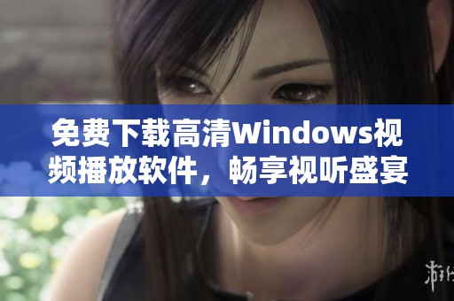免费下载高清Windows视频播放软件，畅享视听盛宴