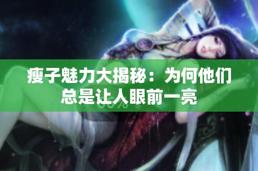 瘦子魅力大揭秘：为何他们总是让人眼前一亮