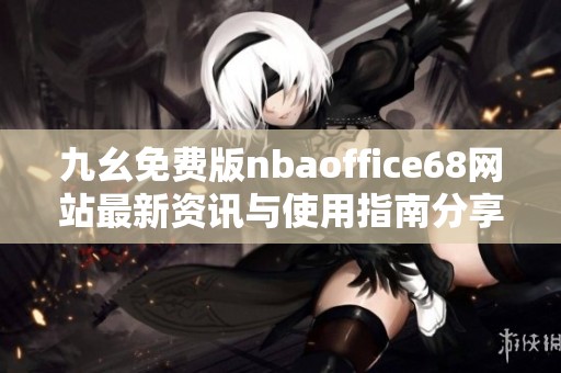 九幺免费版nbaoffice68网站最新资讯与使用指南分享