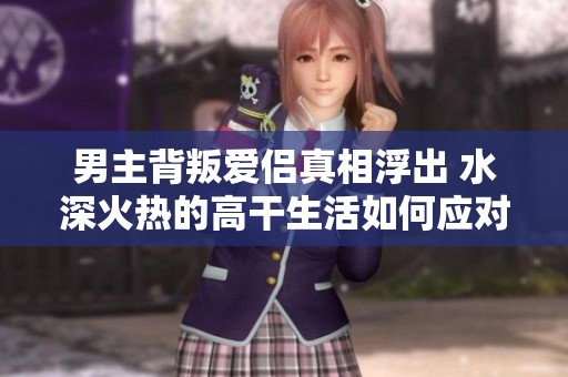 男主背叛爱侣真相浮出 水深火热的高干生活如何应对