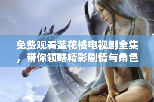 免费观看莲花楼电视剧全集，带你领略精彩剧情与角色魅力