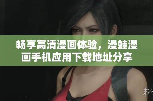 畅享高清漫画体验，漫蛙漫画手机应用下载地址分享