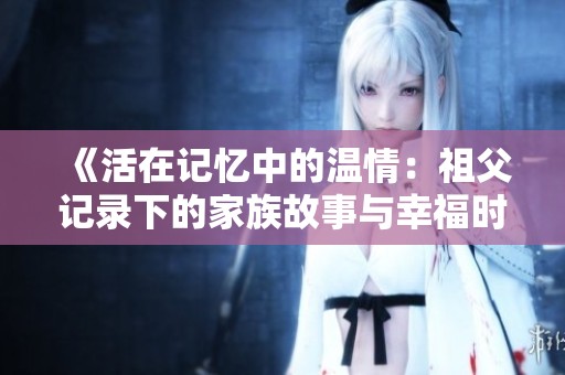 《活在记忆中的温情：祖父记录下的家族故事与幸福时光》