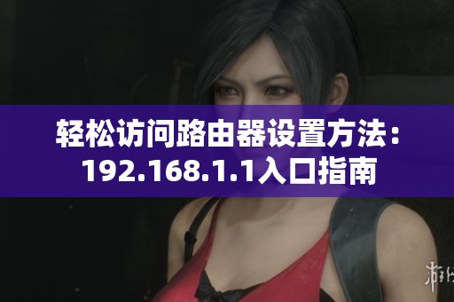 轻松访问路由器设置方法：192.168.1.1入口指南