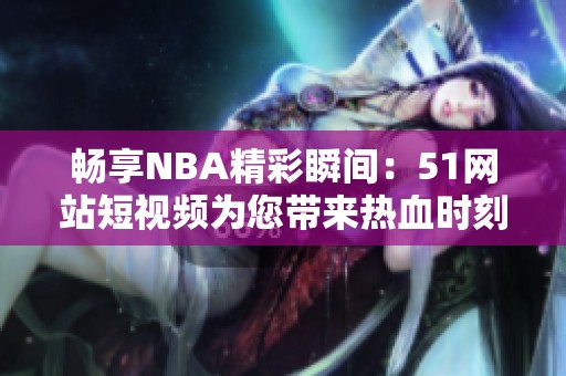 畅享NBA精彩瞬间：51网站短视频为您带来热血时刻
