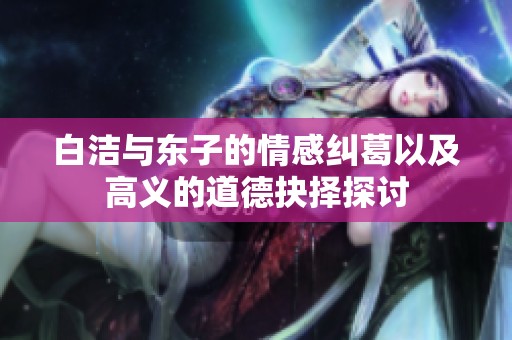 白洁与东子的情感纠葛以及高义的道德抉择探讨