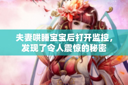 夫妻哄睡宝宝后打开监控，发现了令人震惊的秘密