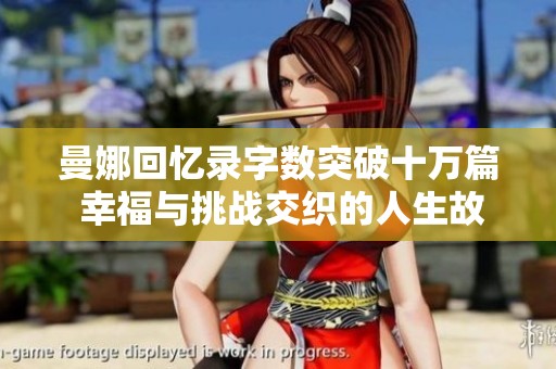 曼娜回忆录字数突破十万篇 幸福与挑战交织的人生故事