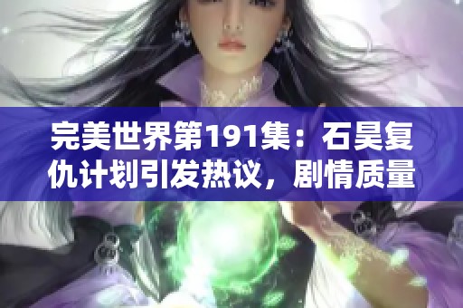 完美世界第191集：石昊复仇计划引发热议，剧情质量亟待提高