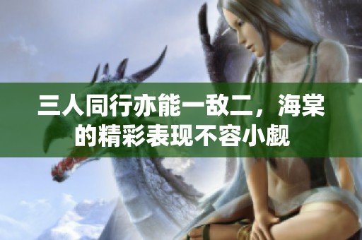 三人同行亦能一敌二，海棠的精彩表现不容小觑