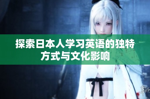 探索日本人学习英语的独特方式与文化影响