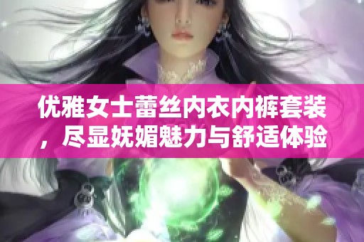 优雅女士蕾丝内衣内裤套装，尽显妩媚魅力与舒适体验