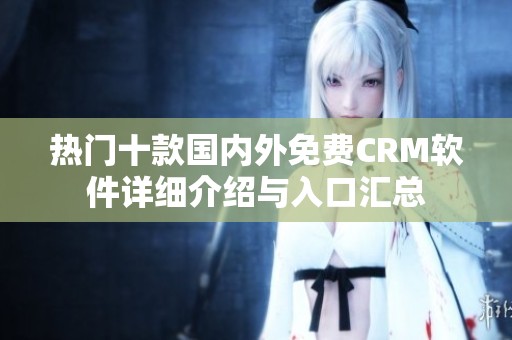 热门十款国内外免费CRM软件详细介绍与入口汇总