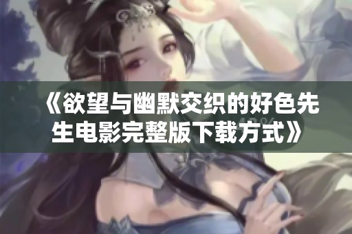 《欲望与幽默交织的好色先生电影完整版下载方式》