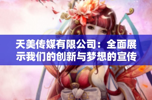 天美传媒有限公司：全面展示我们的创新与梦想的宣传片