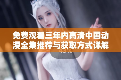 免费观看三年内高清中国动漫全集推荐与获取方式详解