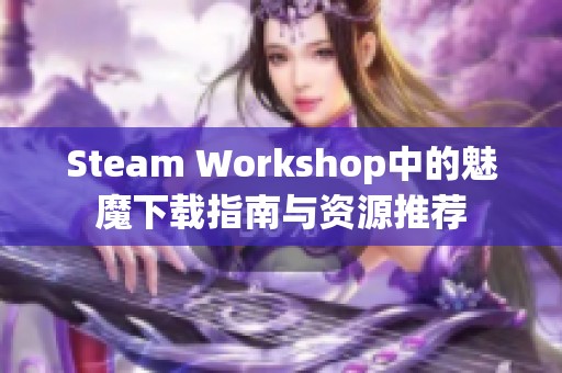 Steam Workshop中的魅魔下载指南与资源推荐