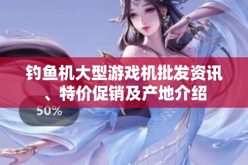 钓鱼机大型游戏机批发资讯、特价促销及产地介绍