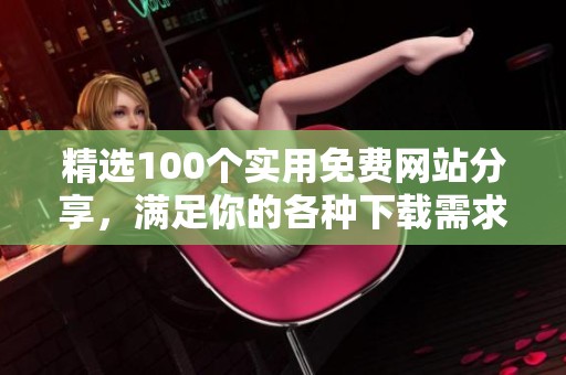 精选100个实用免费网站分享，满足你的各种下载需求