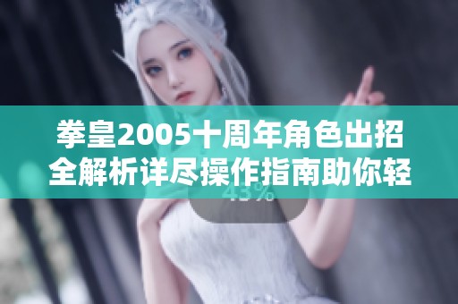 拳皇2005十周年角色出招全解析详尽操作指南助你轻松畅玩游戏