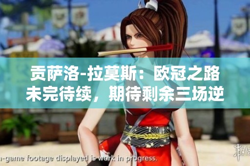 贡萨洛-拉莫斯：欧冠之路未完待续，期待剩余三场逆袭机会