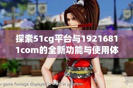 探索51cg平台与19216811com的全新功能与使用体验
