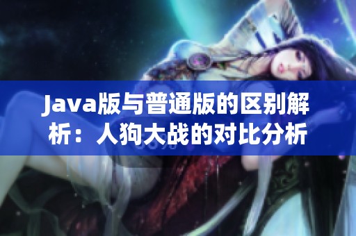 Java版与普通版的区别解析：人狗大战的对比分析