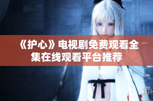 《护心》电视剧免费观看全集在线观看平台推荐