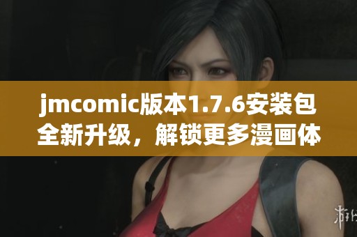 jmcomic版本1.7.6安装包全新升级，解锁更多漫画体验与功能