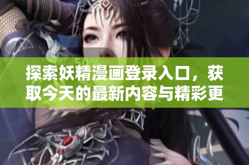 探索妖精漫画登录入口，获取今天的最新内容与精彩更新